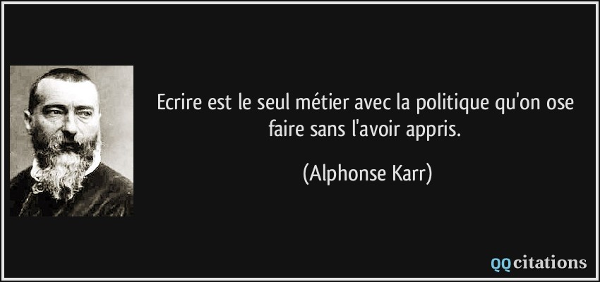 Citation alphone karr quote ecrire est le seul metier avec la politique qu on ose faire sans l avoir appris alphonse karr 171056